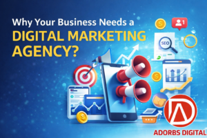 Why your business needs a digital marketing agency – Adorbs Digital